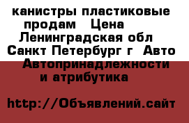 канистры пластиковые продам › Цена ­ 50 - Ленинградская обл., Санкт-Петербург г. Авто » Автопринадлежности и атрибутика   